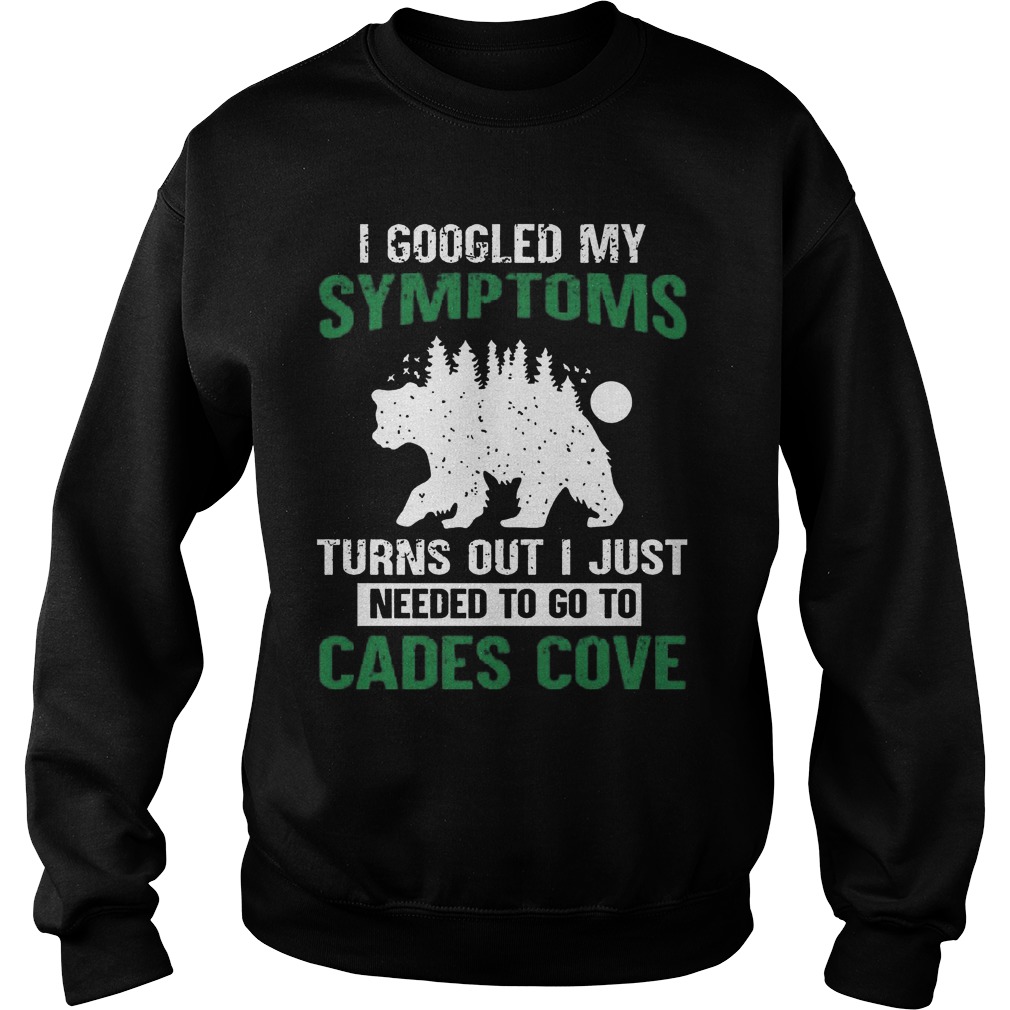 I Googled My Symptoms Turns Out I Just Needed To Go To Cades Cove Sweat Shirt