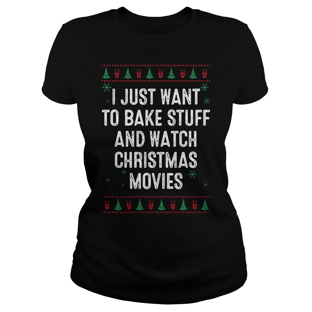 I Just Want To Bake Stuff And Watch Ugly Christmas Movies Sweater Hoodie Sweater Longsleeve Ladies Tee