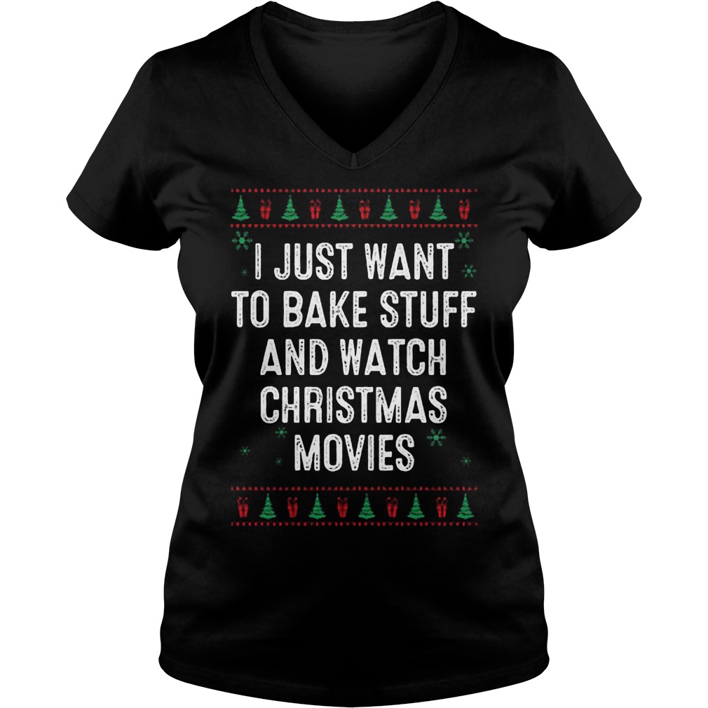I Just Want To Bake Stuff And Watch Ugly Christmas Movies Sweater Hoodie Sweater Longsleeve Ladies V Neck