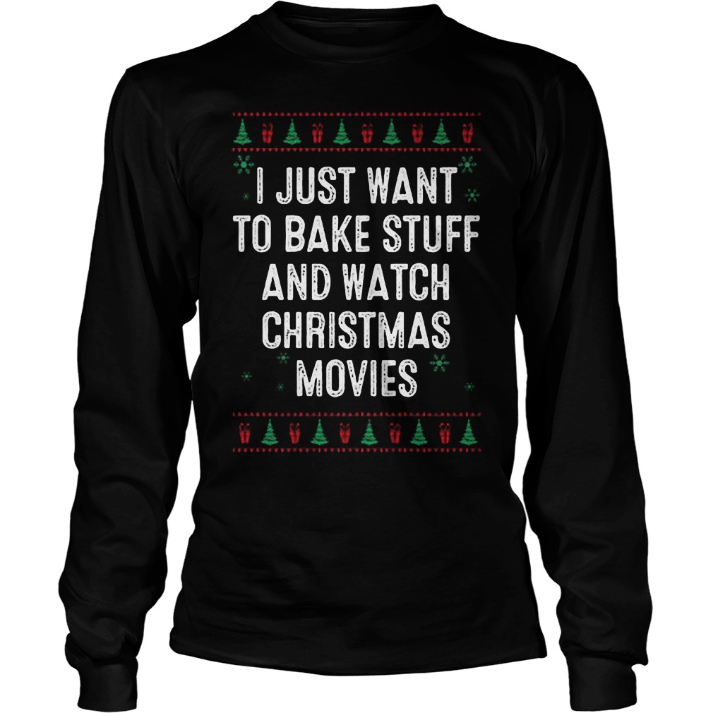 I Just Want To Bake Stuff And Watch Ugly Christmas Movies Sweater Hoodie Sweater Longsleeve Unisex Longsleeve Tee