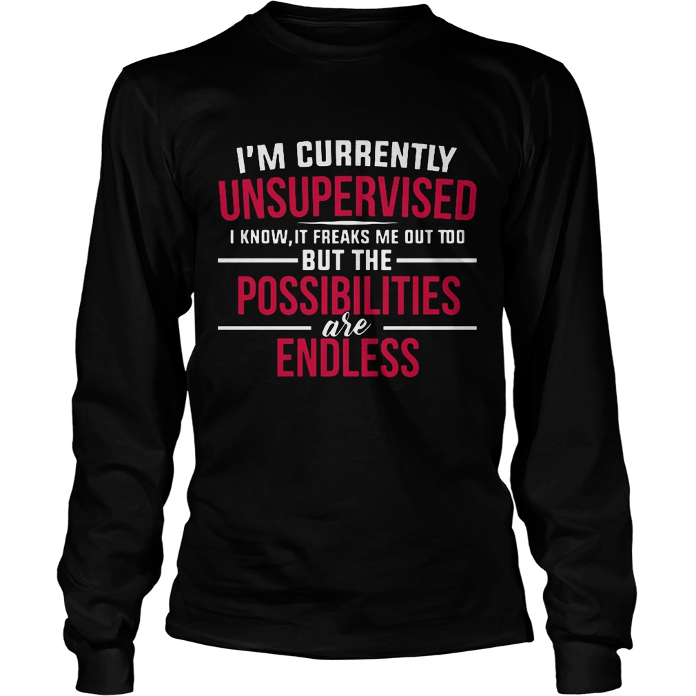 Im Currently Unsupervised Know Freaks Possibilities Endless Longsleevetee