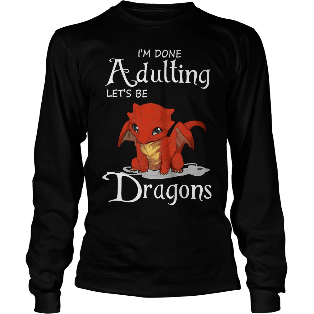 Im Done Adulting Lets Dragons Longsleeve