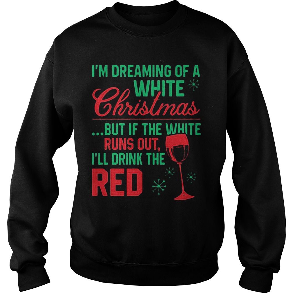 Im Dreaming White Christmas White Runs Ill Drink Red Sweat Shirt Hoodie Sweater Longsleeve Sweater