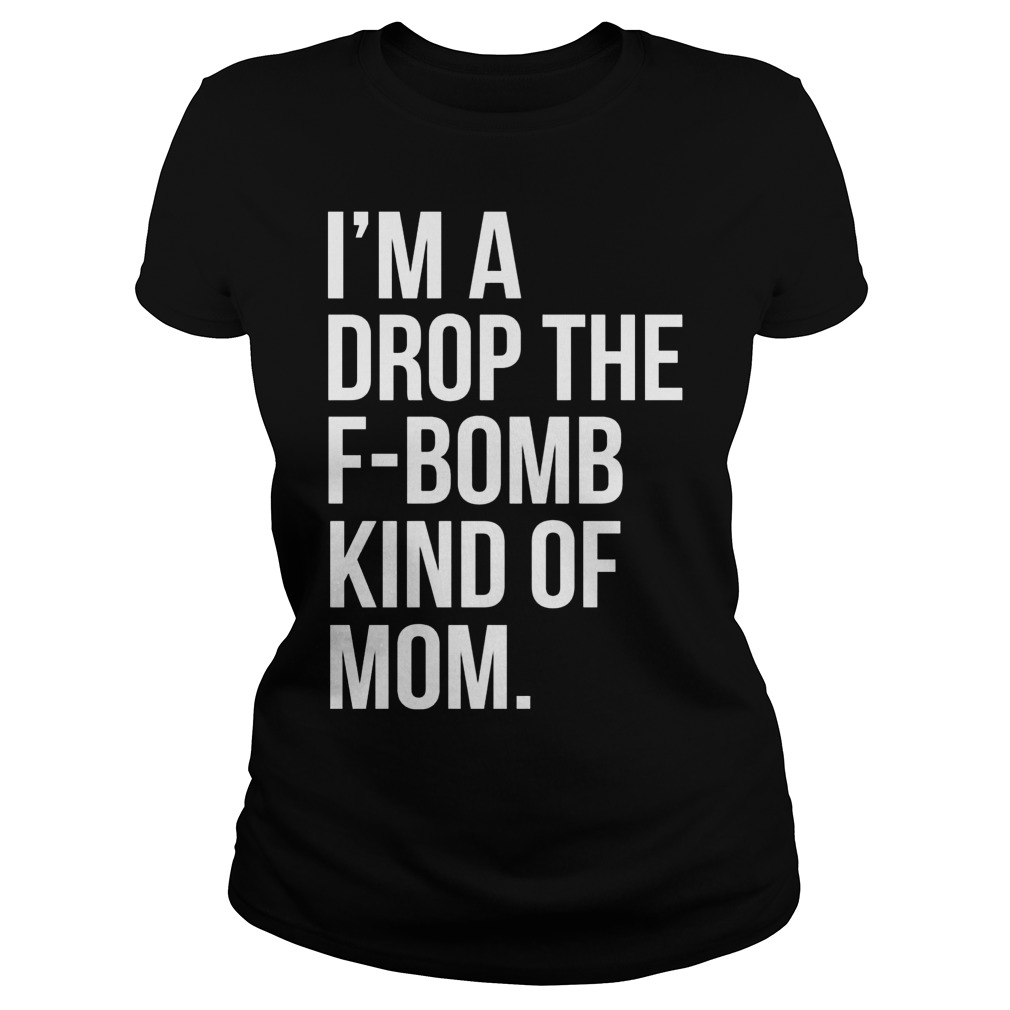 Im Drop F Bomb Kind Mom Shirt Hoodie Sweater Longsleeve Ladies Tee