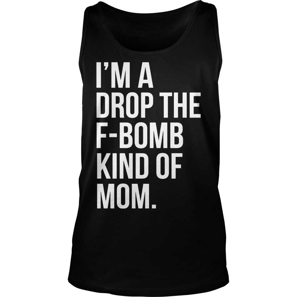 Im Drop F Bomb Kind Mom Shirt Hoodie Sweater Longsleeve Tank Top