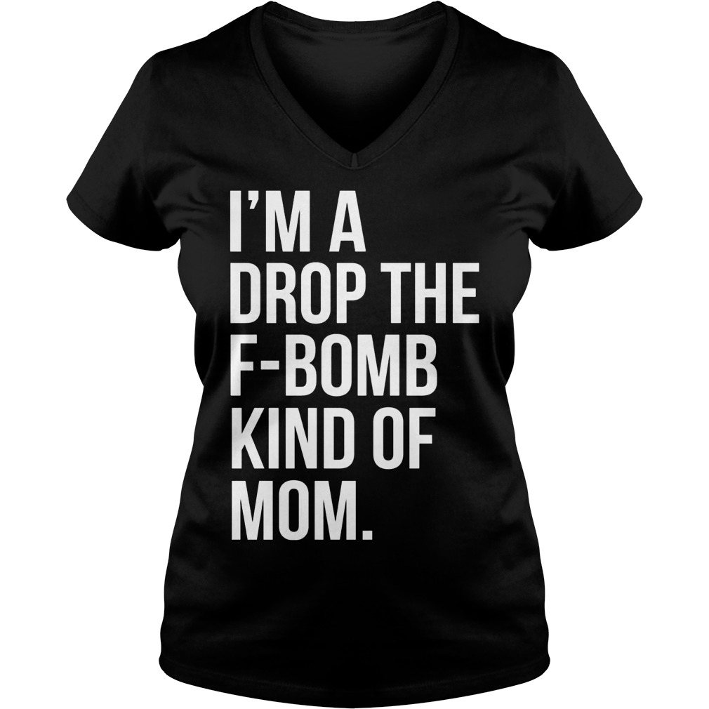 Im Drop F Bomb Kind Mom Shirt Hoodie Sweater Longsleeve V Neck