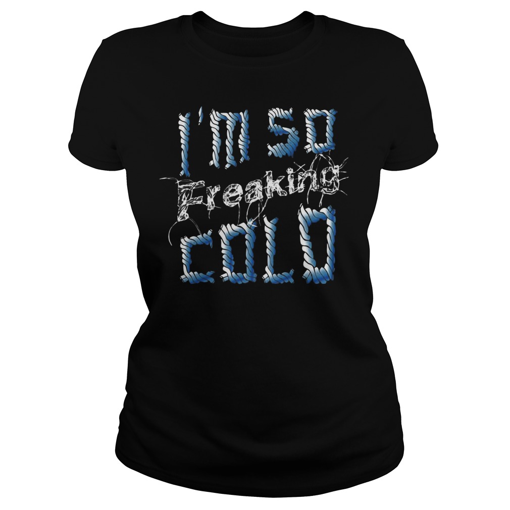 Im Freaking Cold Ladies Tee