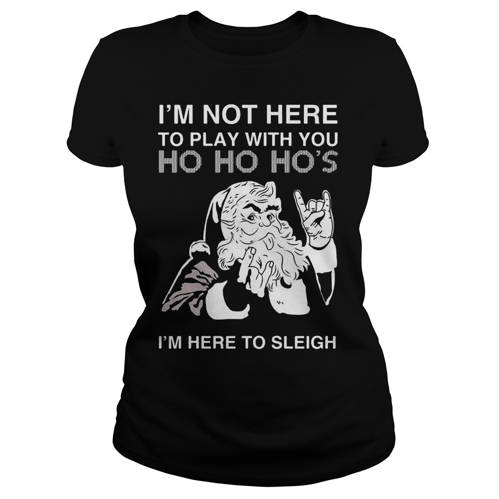 Im Not Play Ho Ho Hos Im Sleigh Sweat Shirt Hoodie Sweater Longsleeve Ladiestee