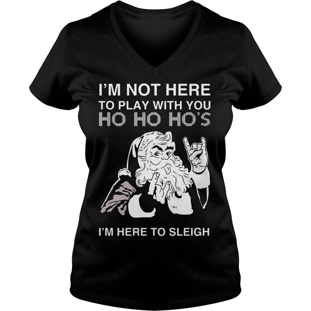 Im Not Play Ho Ho Hos Im Sleigh Sweat Shirt Hoodie Sweater Longsleeve V Neck