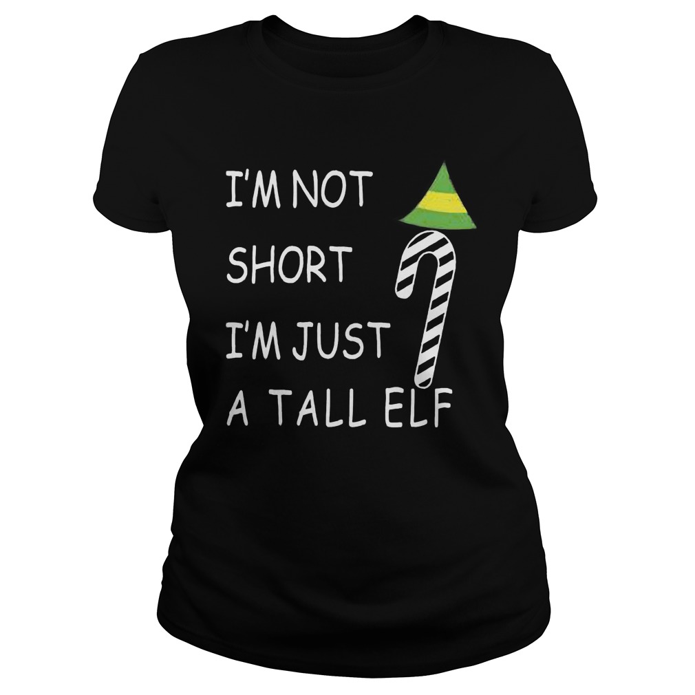 Im Not Short Im Just Tall Elf Sweat Shirt Hoodie Sweater Longsleeve Ladies Tee