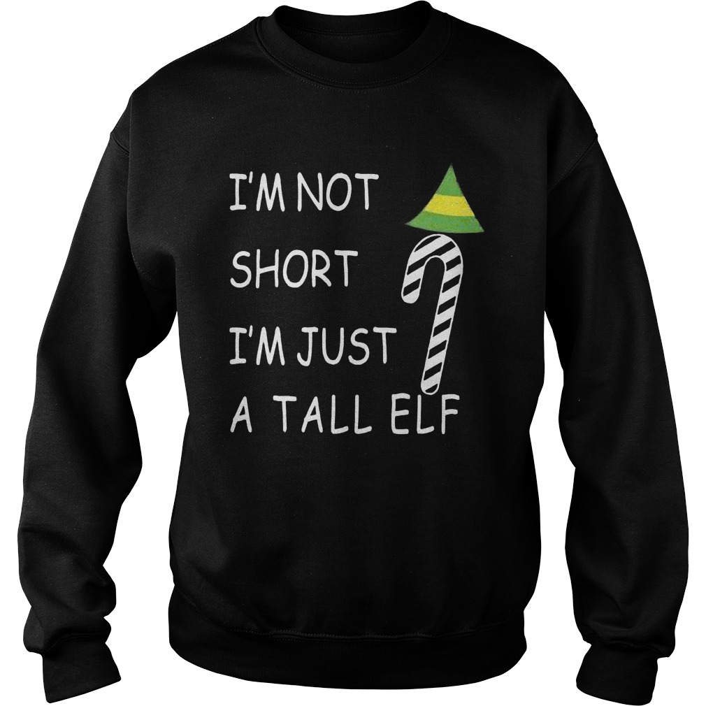 Im Not Short Im Just Tall Elf Sweat Shirt Hoodie Sweater Longsleeve Sweater