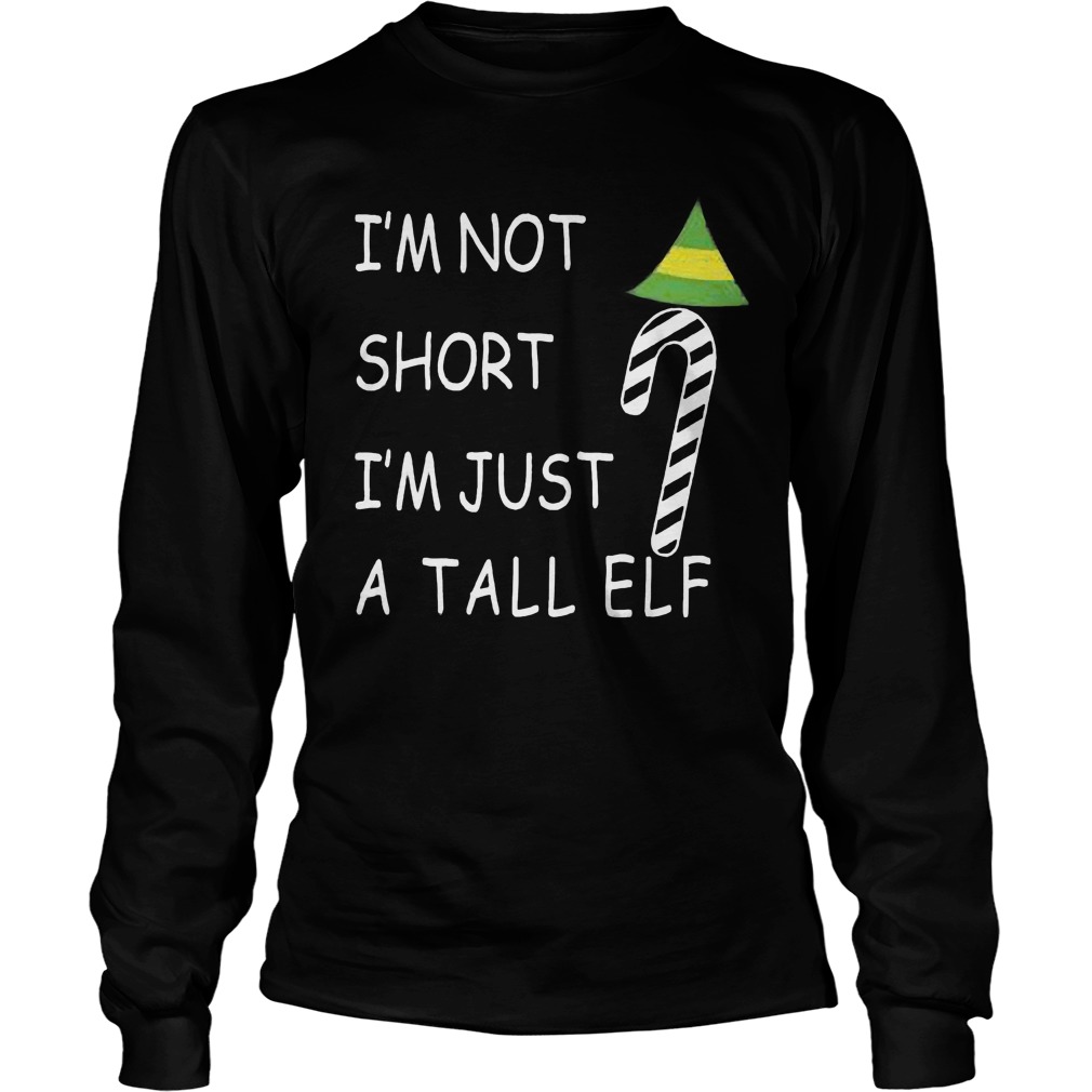 Im Not Short Im Just Tall Elf Sweat Shirt Hoodie Sweater Longsleeve T Longsleeve Tee