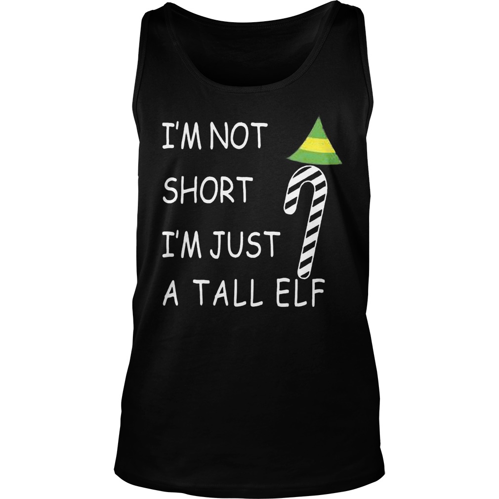Im Not Short Im Just Tall Elf Sweat Shirt Hoodie Sweater Longsleeve Tank Top