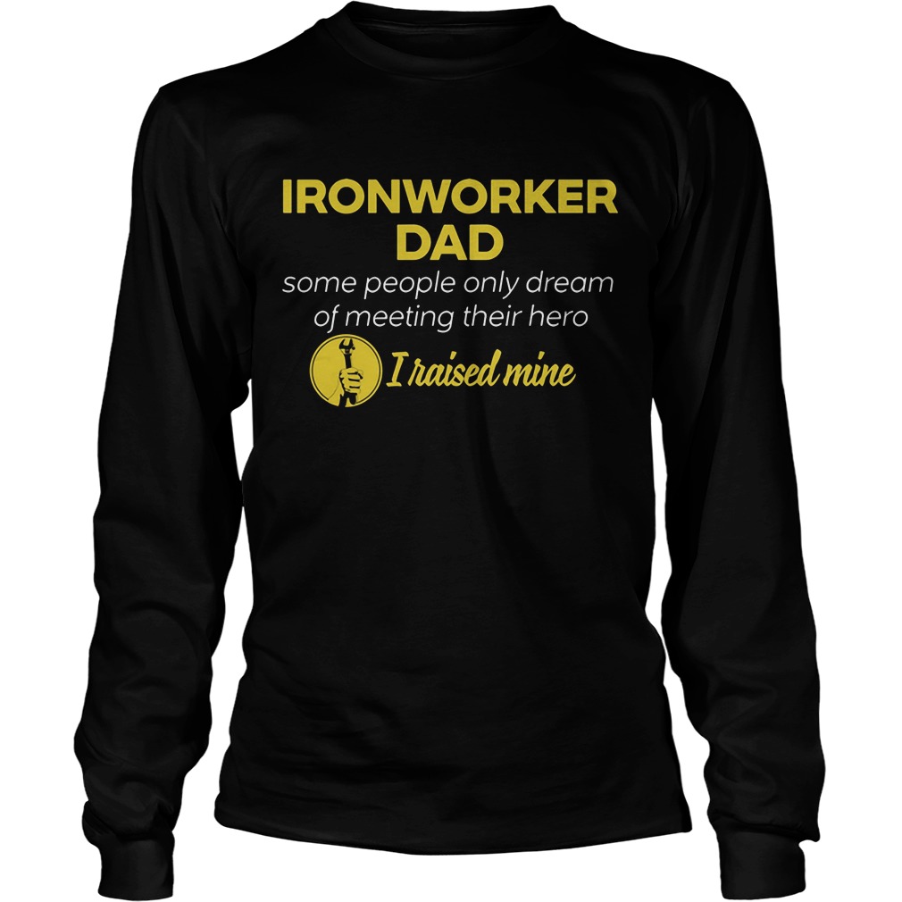 Ironworker Dad People Dream Meeting Hero Raised Mine Longsleevetee