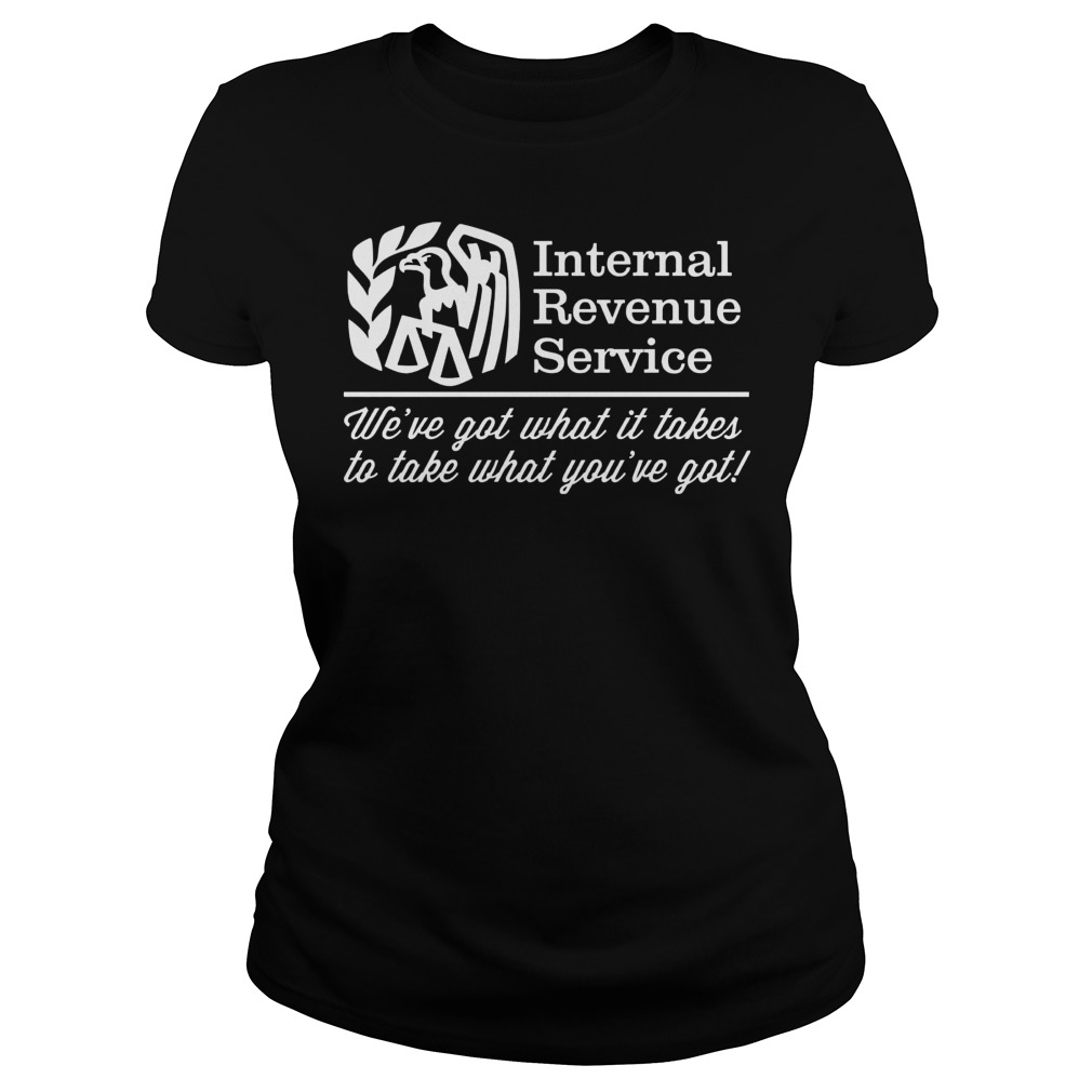 Irs Internal Revenue Service Weve Got What It Takes To Take What Youve Got Ladies Tee