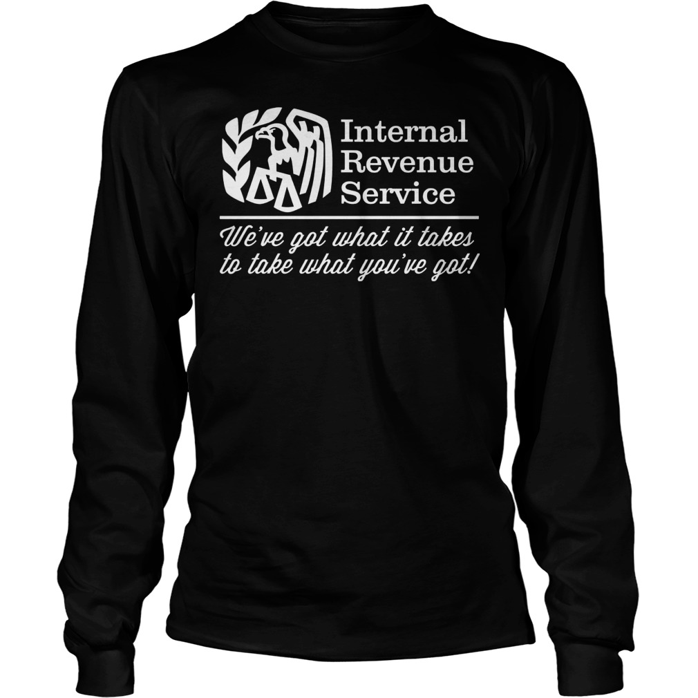 Irs Internal Revenue Service Weve Got What It Takes To Take What Youve Got Longsleeve