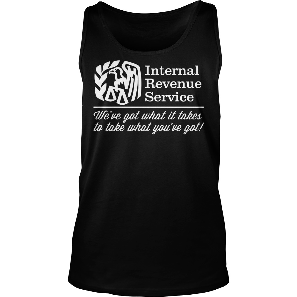 Irs Internal Revenue Service Weve Got What It Takes To Take What Youve Got Tank Top
