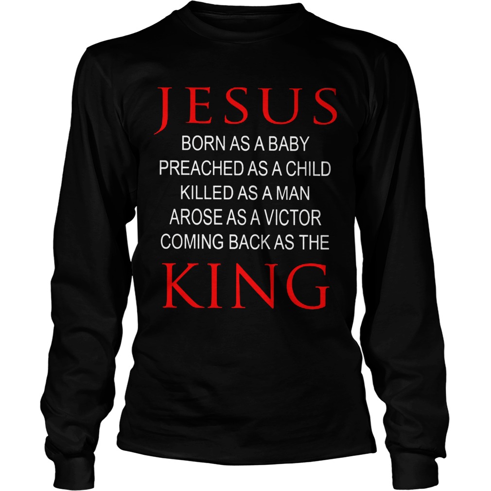 Jesus Born Baby Preached Child Killed Man Arose Victor Coming Back King Longsleeve