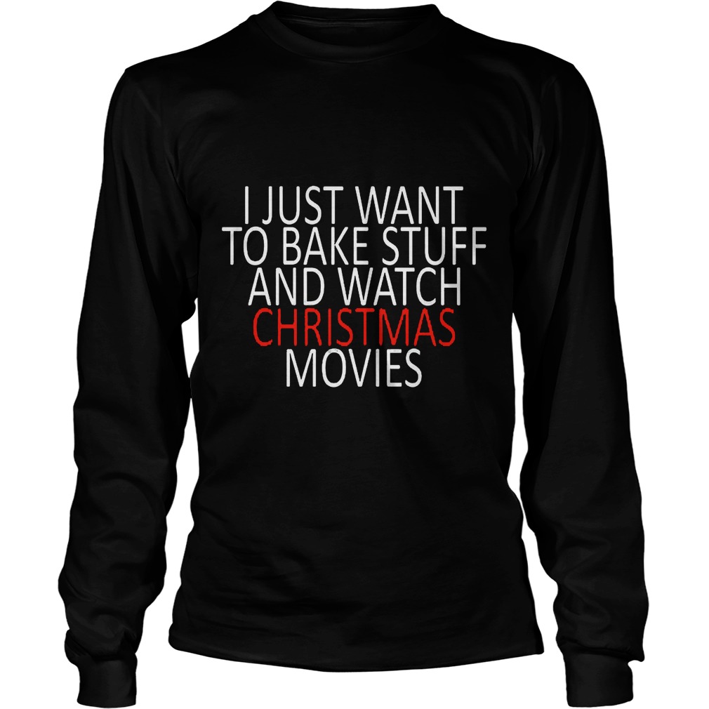 Just Want Bake Stuff Watch Christmas Movies Longsleevetee