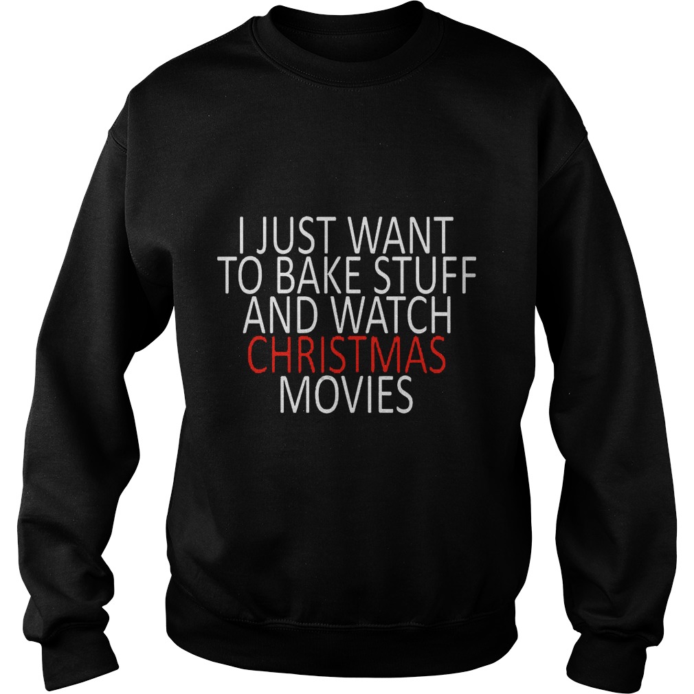 Just Want Bake Stuff Watch Christmas Movies Sweatshirt