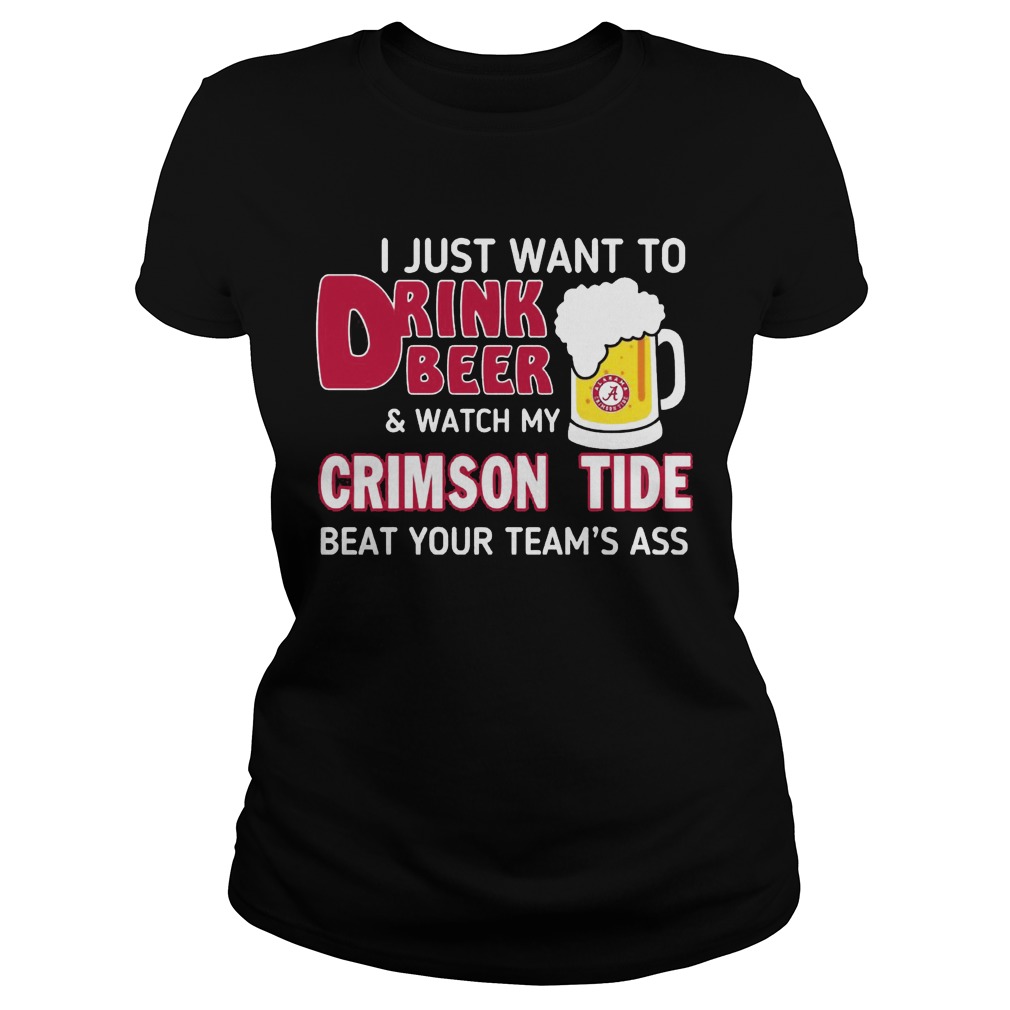 Just Want Drink Beer Watch Crimson Tide Beat Teams Ass Ladies Tee