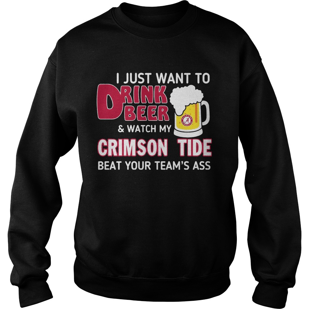 Just Want Drink Beer Watch Crimson Tide Beat Teams Ass Sweat Shirt