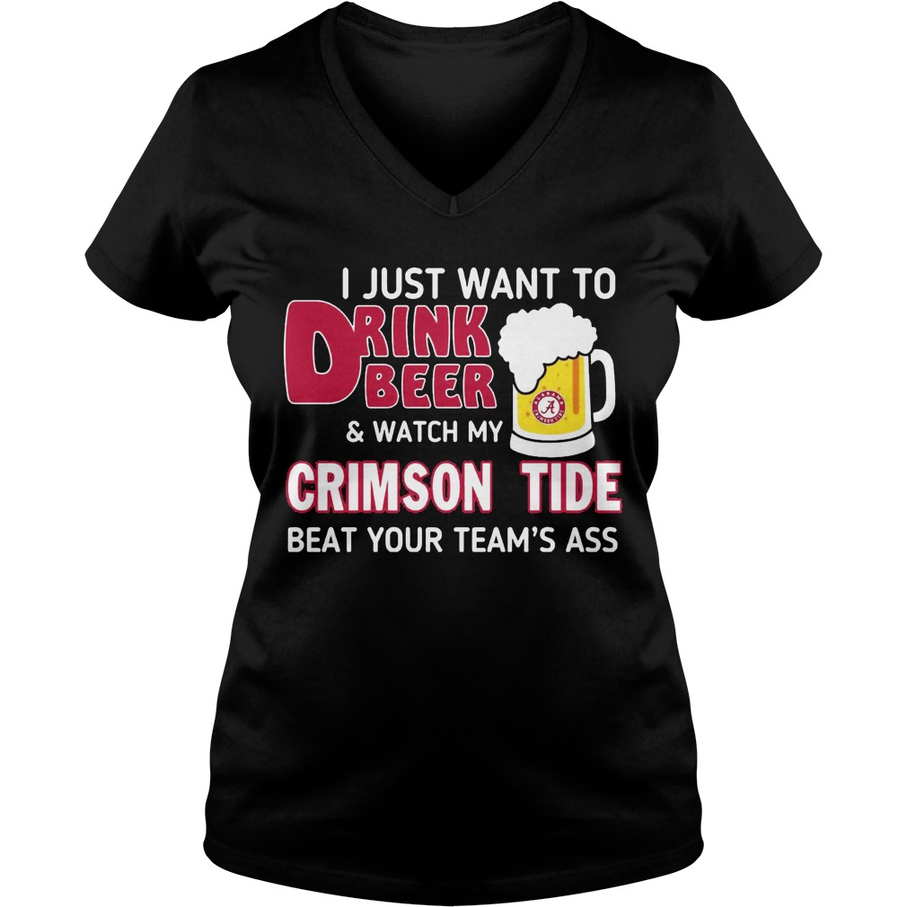 Just Want Drink Beer Watch Crimson Tide Beat Teams Ass V Neck