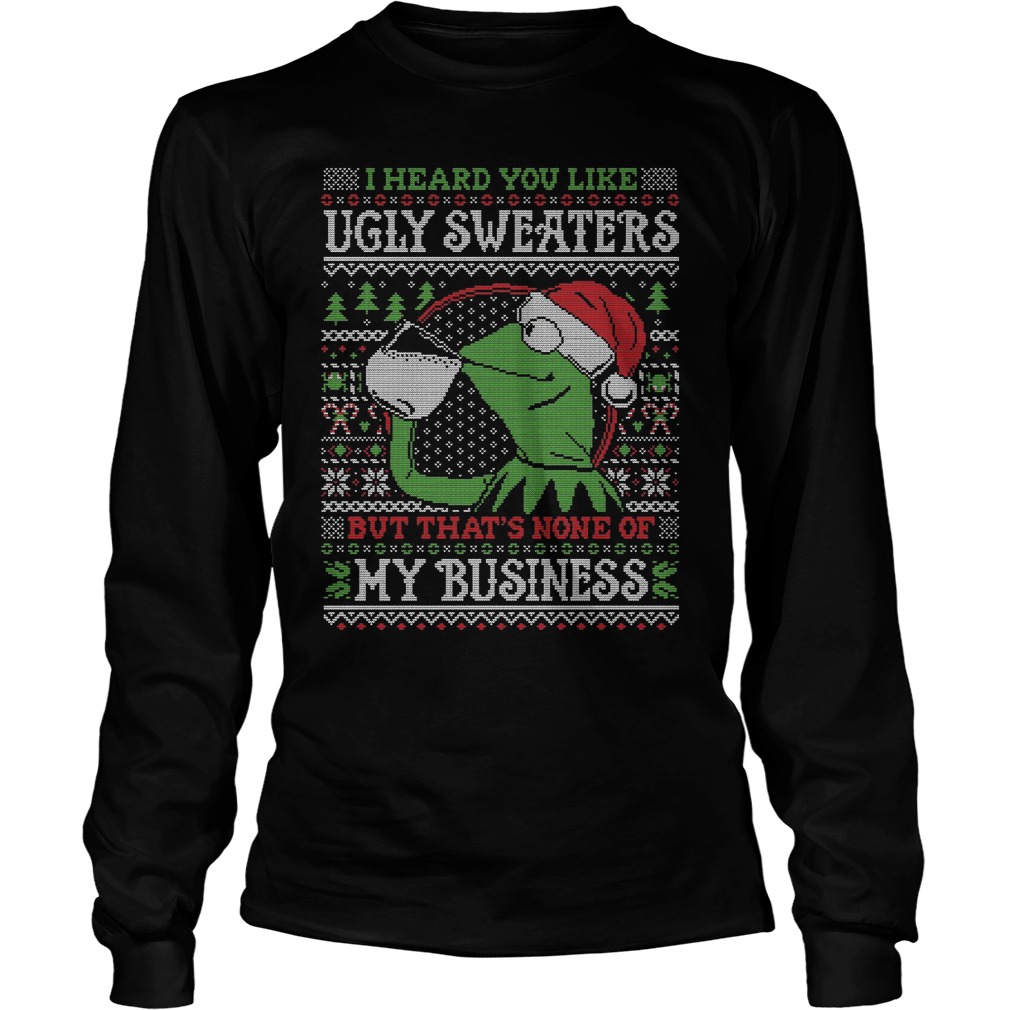Kermit Frog Heard Like Ugly Sweater Thats None Business Longsleeve
