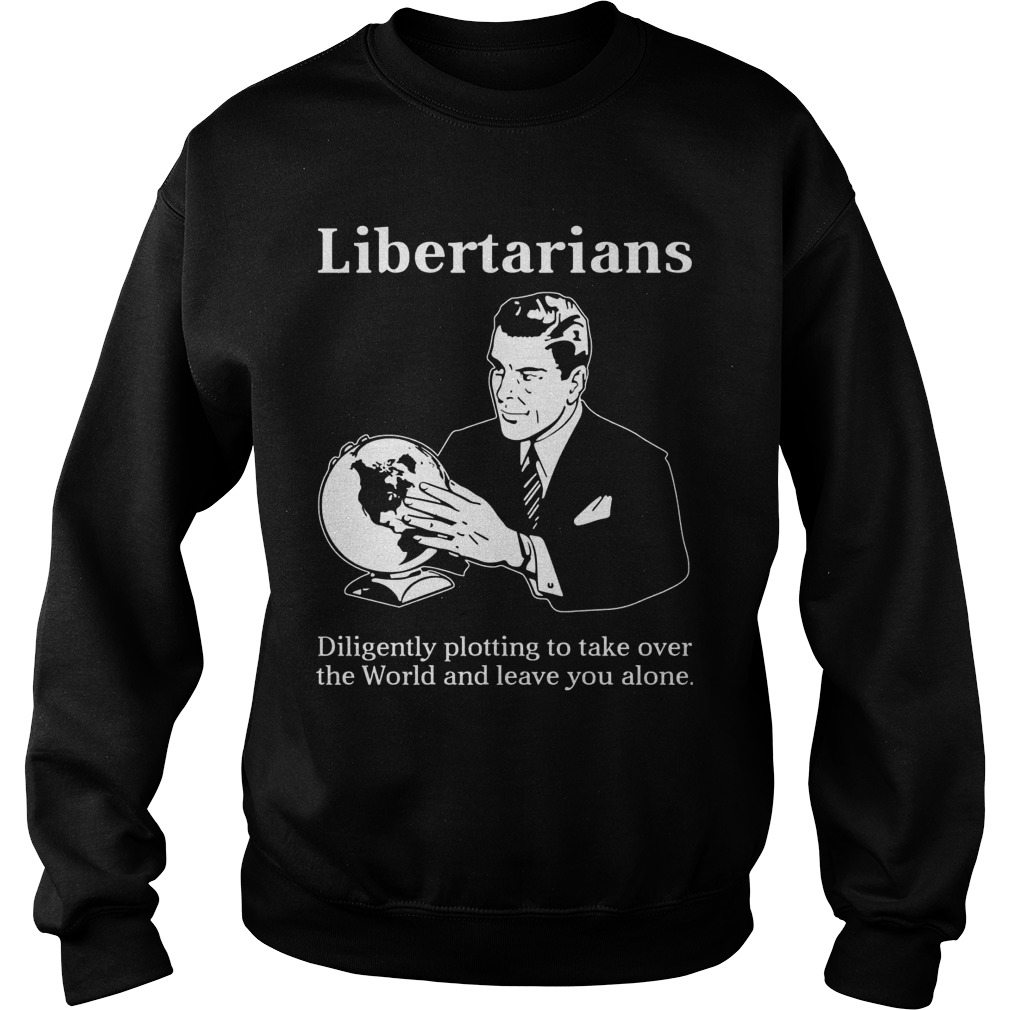 Libertarians Plotting Take World Leave Alone Sweatshirt