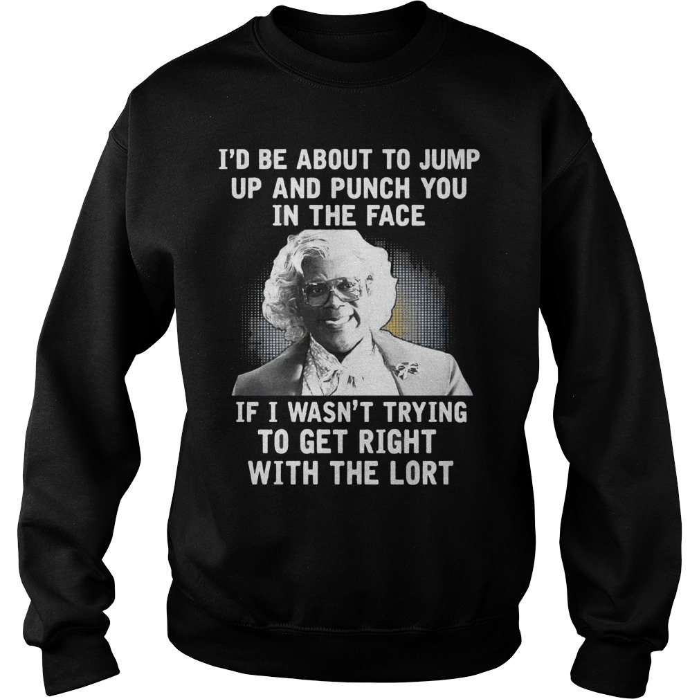 Madea Id Be About O Jump Up And Punch You In The Face If I Wasnt Trying To Get Right With The Lort Sweats Hirt