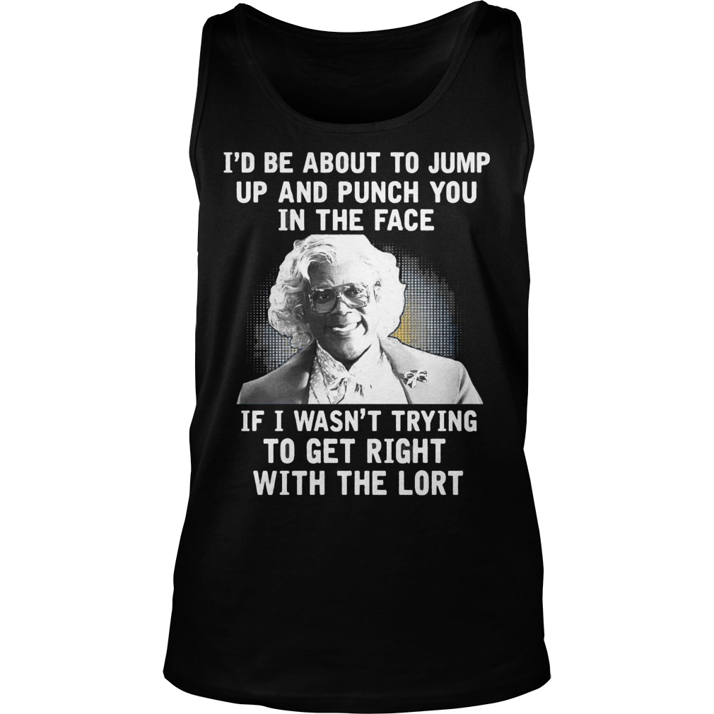 Madea Id Be About O Jump Up And Punch You In The Face If I Wasnt Trying To Get Right With The Lort Unisex Tank Top