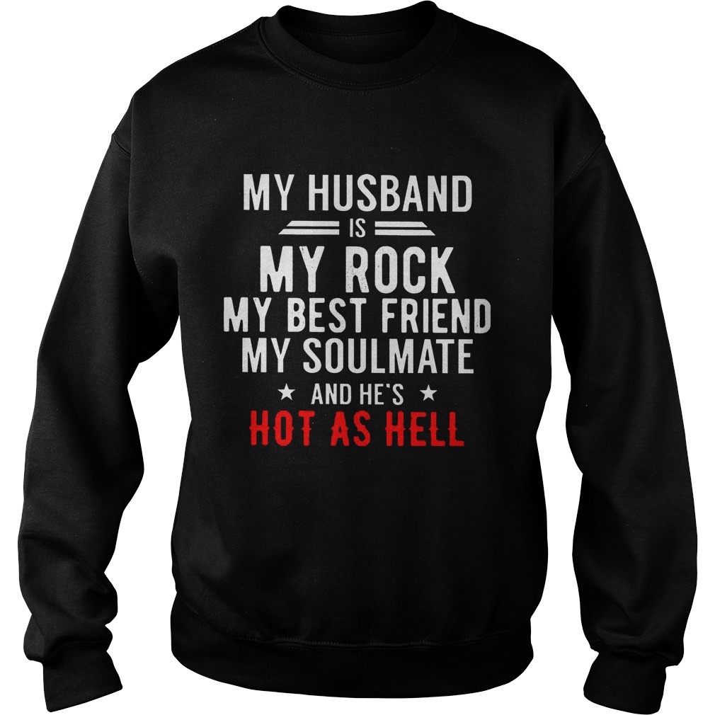My Husband Is My Rock My Best Friend My Soulmate And Hes Hot As Hell Sweat Shirt