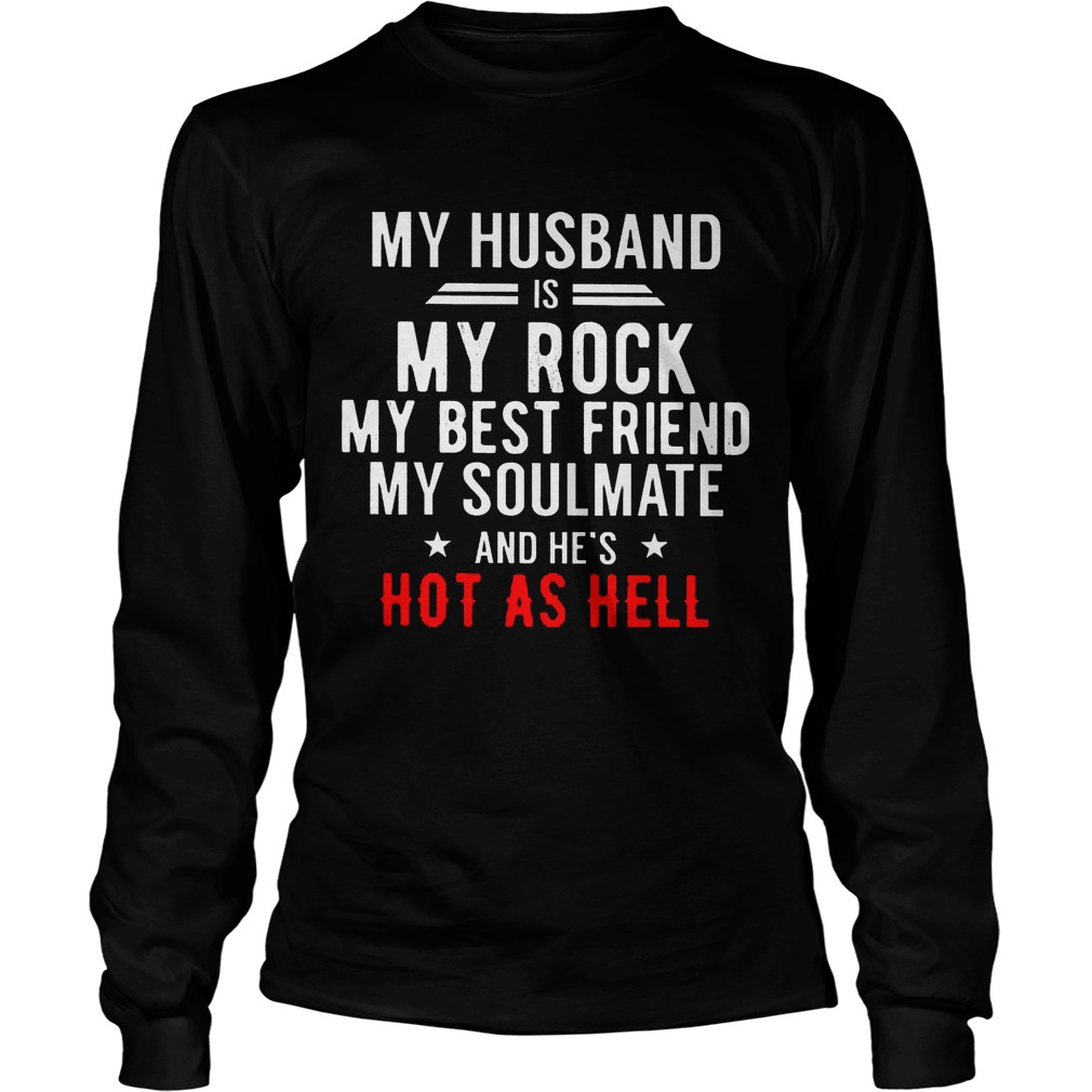 My Husband Is My Rock My Best Friend My Soulmate And Hes Hot As Hell Unisex Longsleeve Tee