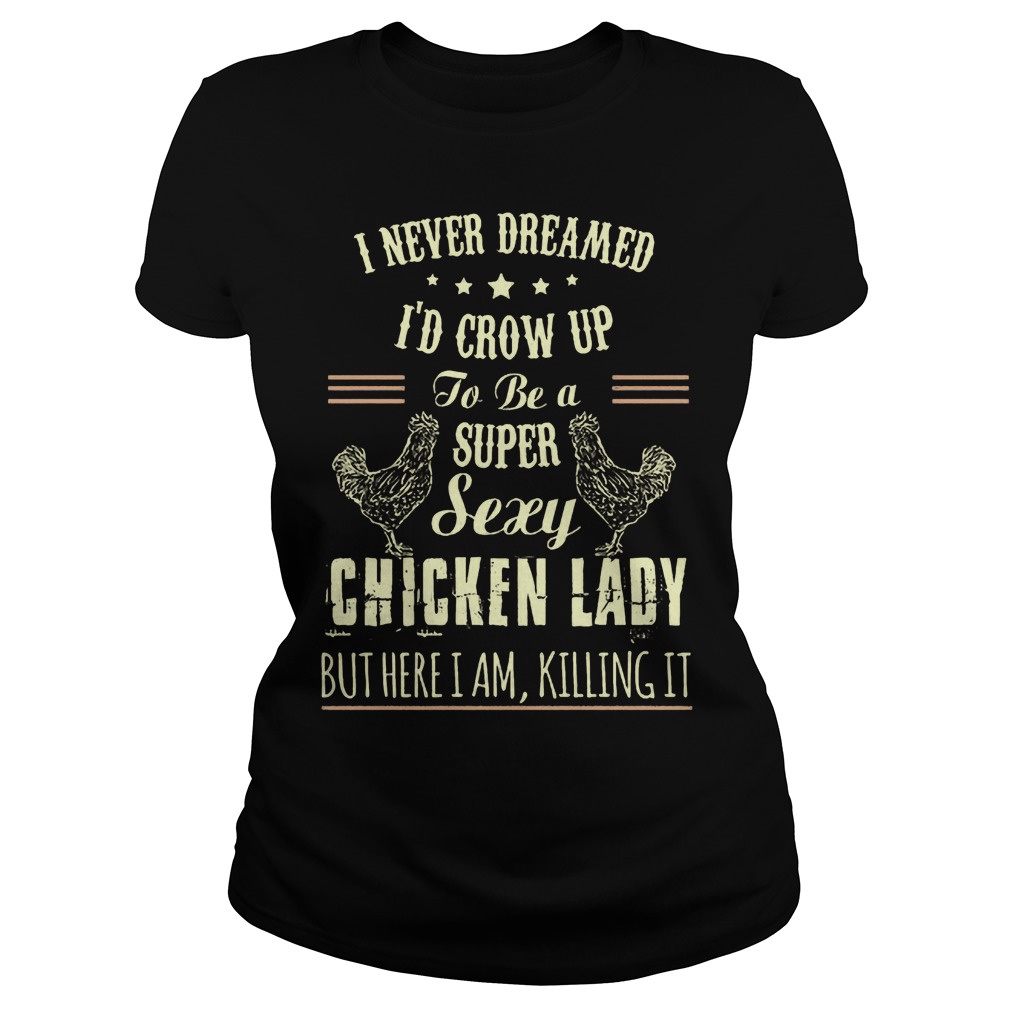 Never Dreamed Id Crow Super Sexy Chicken Lady Killing Ladies Tee
