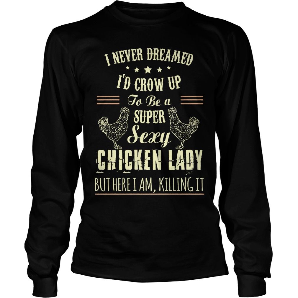 Never Dreamed Id Crow Super Sexy Chicken Lady Killing Longsleeve Tee