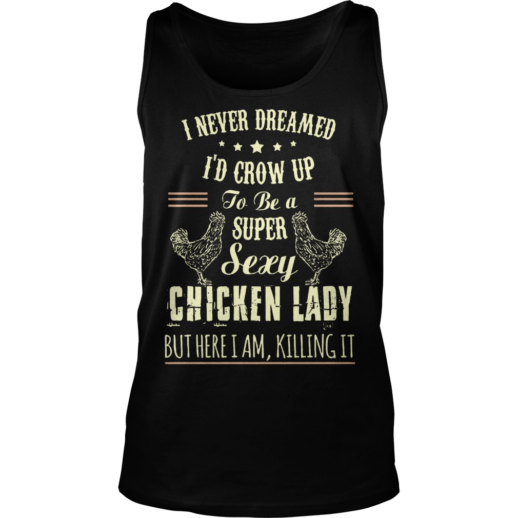 Never Dreamed Id Crow Super Sexy Chicken Lady Killing Tank Top