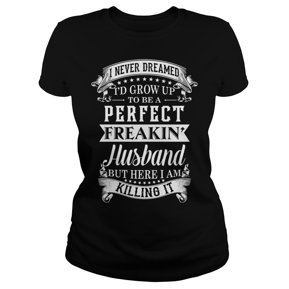 Never Dreamed Id Grow Perfect Freakin Husband Ladies Tee
