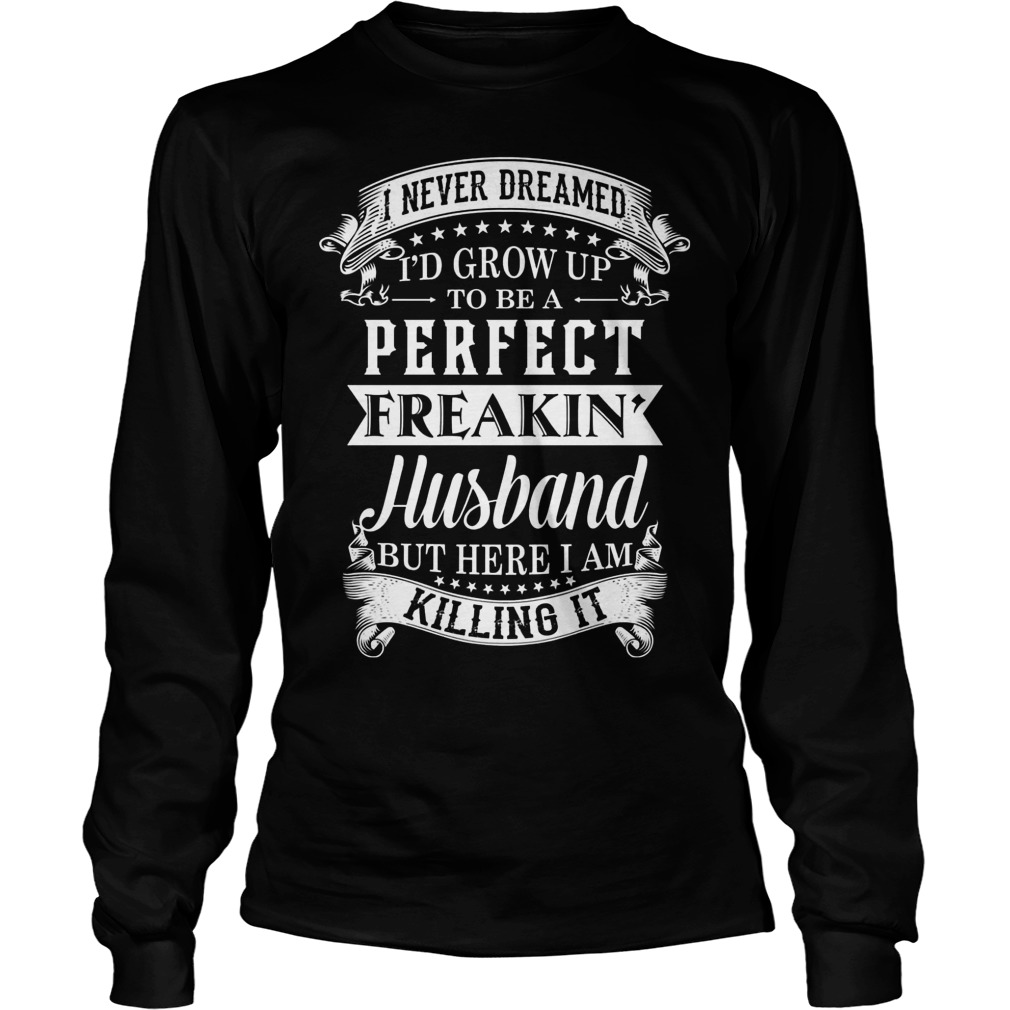 Never Dreamed Id Grow Perfect Freakin Husband Longsleeve