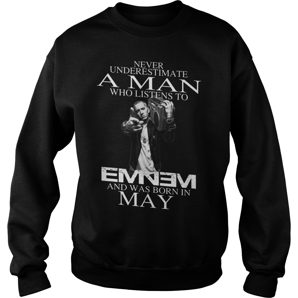 Never Underestimate A Man Who Listens To Eminem And Was Born In May Sweat Shirt