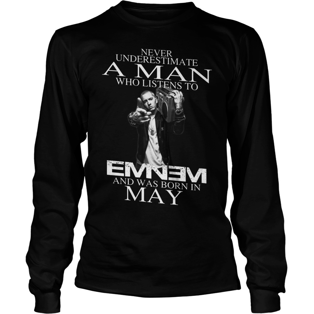 Never Underestimate A Man Who Listens To Eminem And Was Born In May Unisex Longsleeve Tee