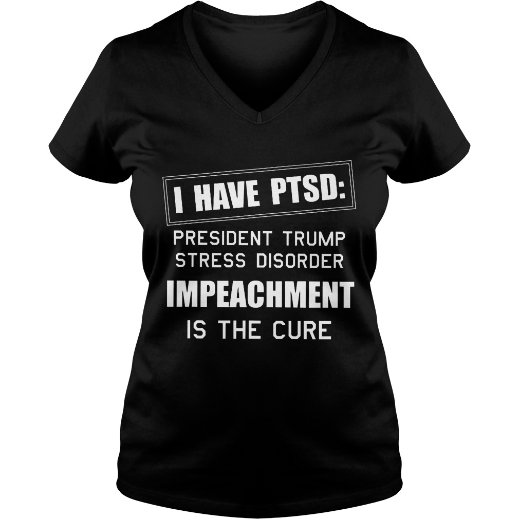 Ptsd President Trump Stress Disorder Impeachment Cure Shirt Hoodie Sweater Longsleeve Ladies V Neck