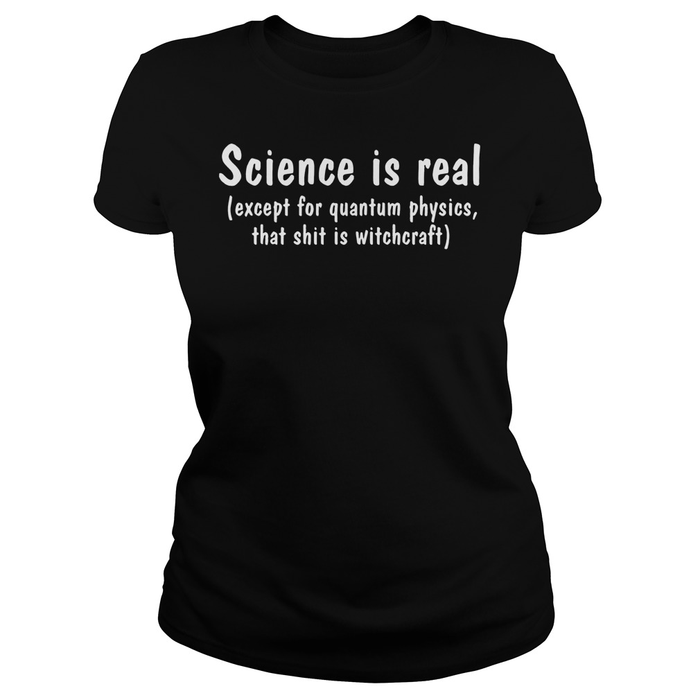 Science Real Except Quantum Physics Shit Witchcraft Ladies Tee