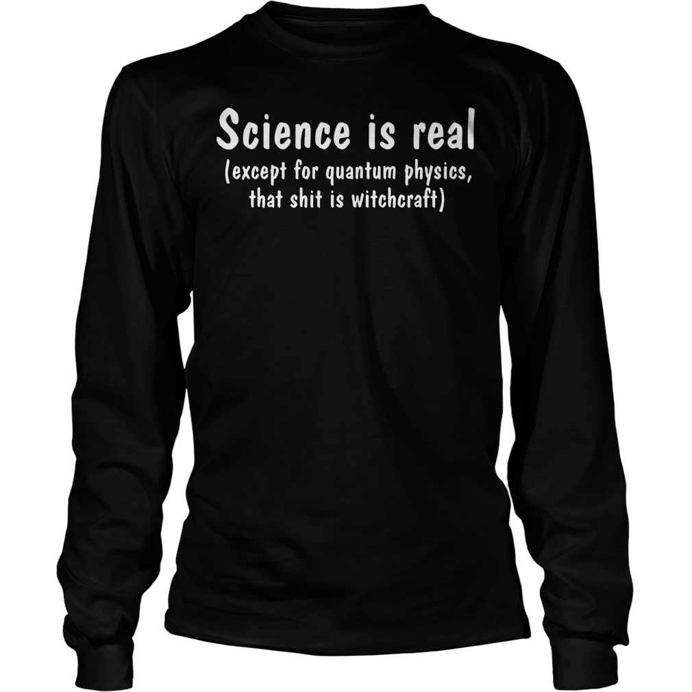 Science Real Except Quantum Physics Shit Witchcraft Longsleeve