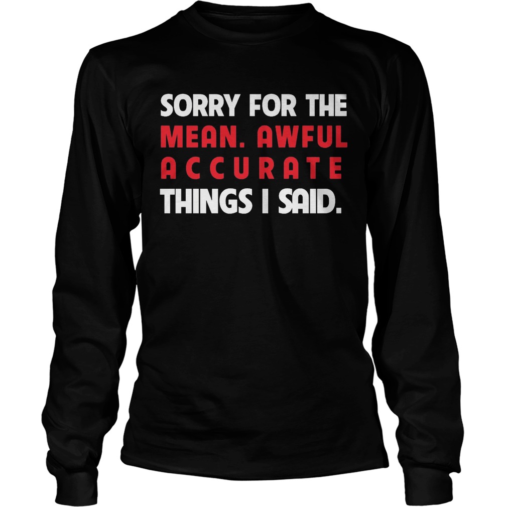 Sorry Mean Awful Accurate Things Said Longsleeve