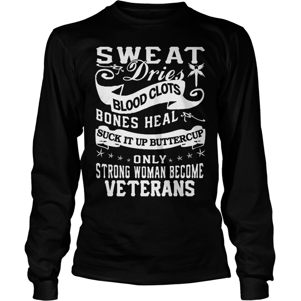Sweat Dries Blood Clots Bones Heal Suck It Up Buttercup Strong Woman Become Veterans Longsleevetee