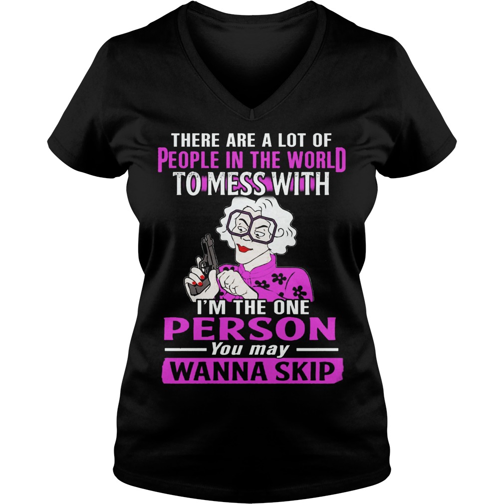 There Are A Lot Of People In The World To Mess With Im The One Person You May Wanna Skip Ladies V Neck