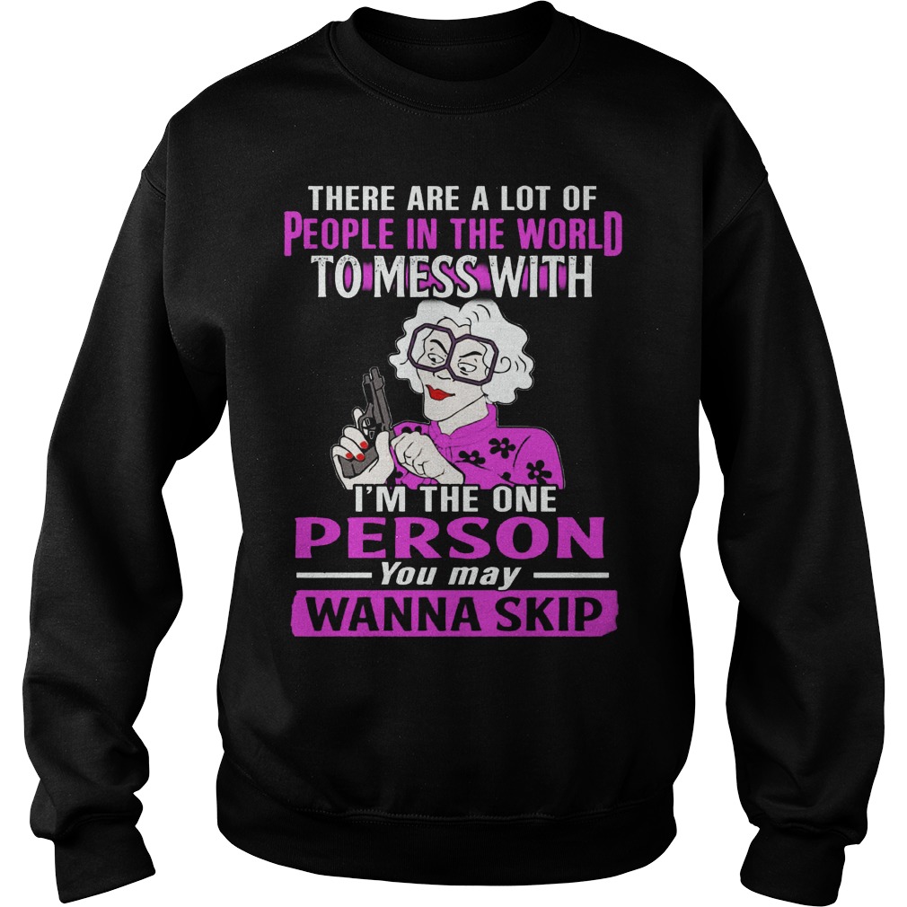 There Are A Lot Of People In The World To Mess With Im The One Person You May Wanna Skip Sweat Shirt