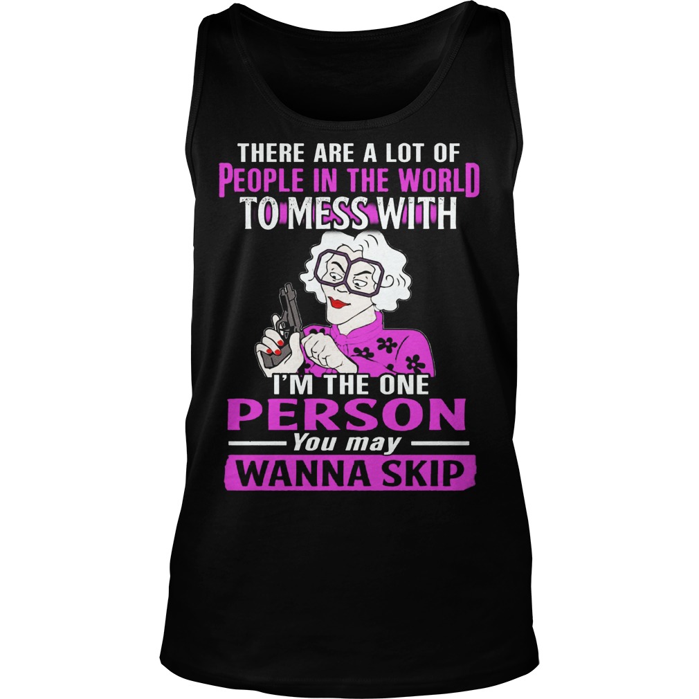There Are A Lot Of People In The World To Mess With Im The One Person You May Wanna Skip Unisex Tank Top