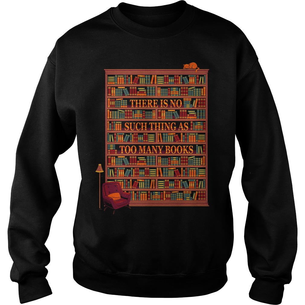 There Is No Such Thing As Too Many Books Sweat Shirt
