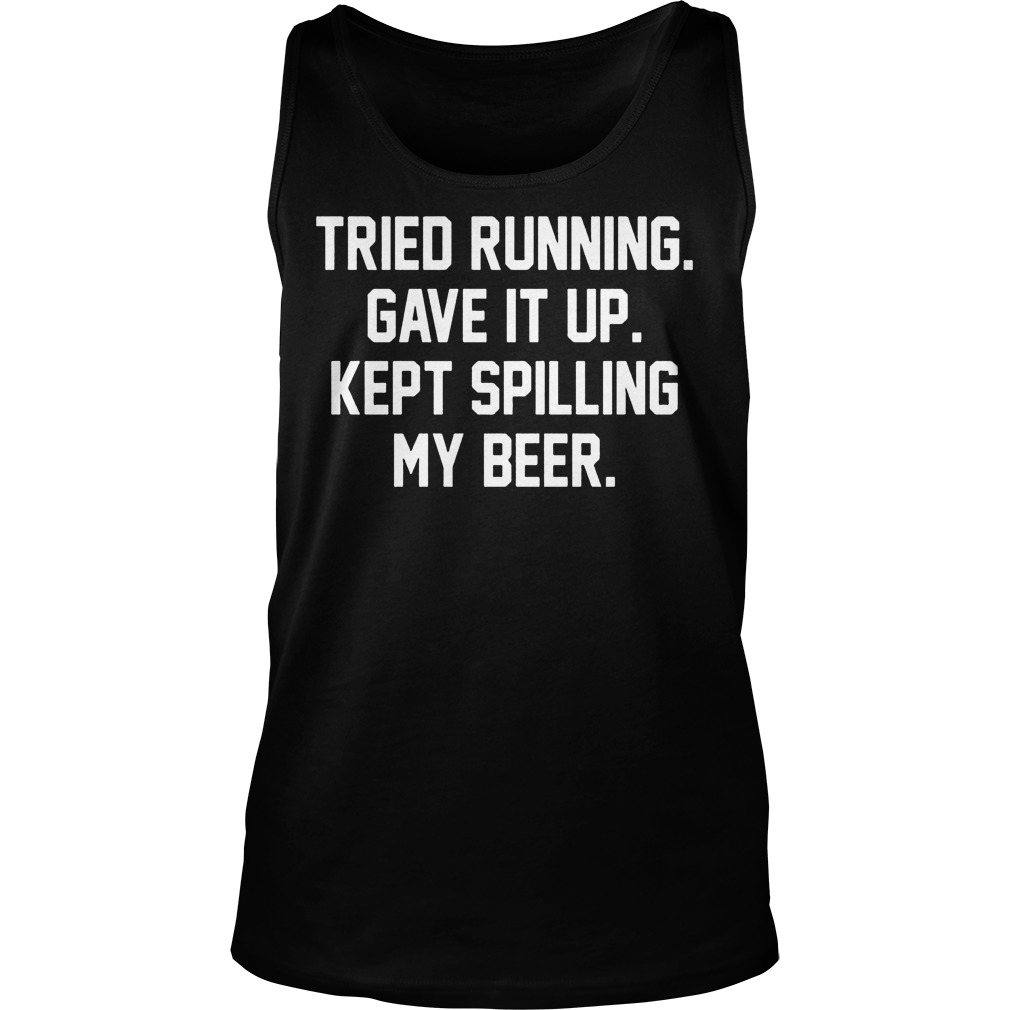 Tried Running Gave It Up Kept Spilling My Beer Shirt, Hoodie, Sweater ...